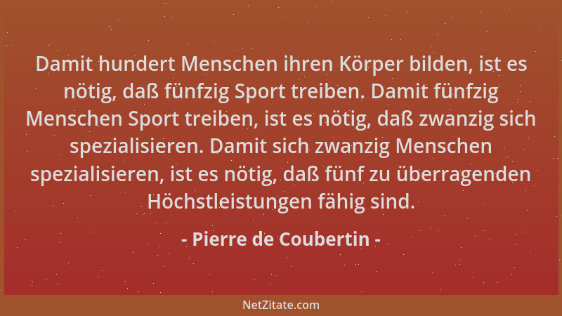 Pierre de Coubertin - Damit hundert Menschen ihren Körper bilden, ist es nötig, daß fünfzig Sport treiben. Damit fünfzig Me...