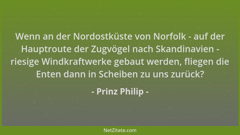 Prinz Philip - Wenn an der Nordostküste von Norfolk - auf der Hauptroute der Zugvögel nach Skandinavien - riesige Windkraft...