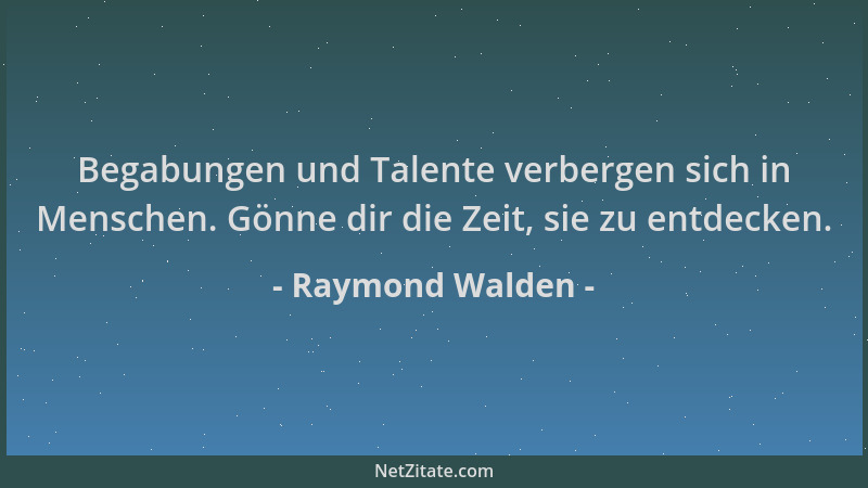 Raymond Walden - Begabungen und Talente verbergen sich in Menschen. Gönne dir die Zeit, sie zu entdecken....