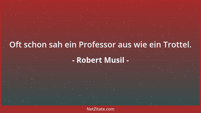 Robert Musil - Oft schon sah ein Professor aus wie ein Trottel....
