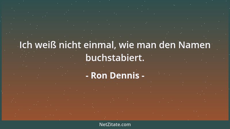 Ron Dennis - Ich weiß nicht einmal, wie man den Namen buchstabiert....
