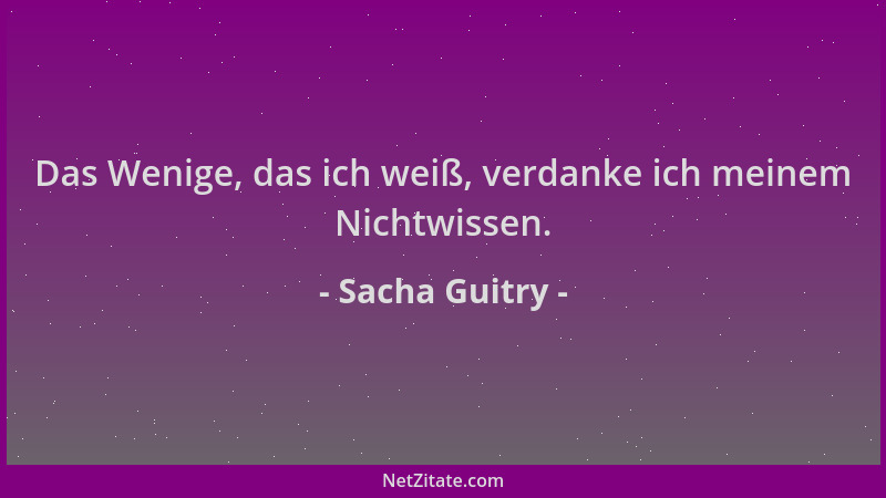 Sacha Guitry - Das Wenige, das ich weiß, verdanke ich meinem Nichtwissen....