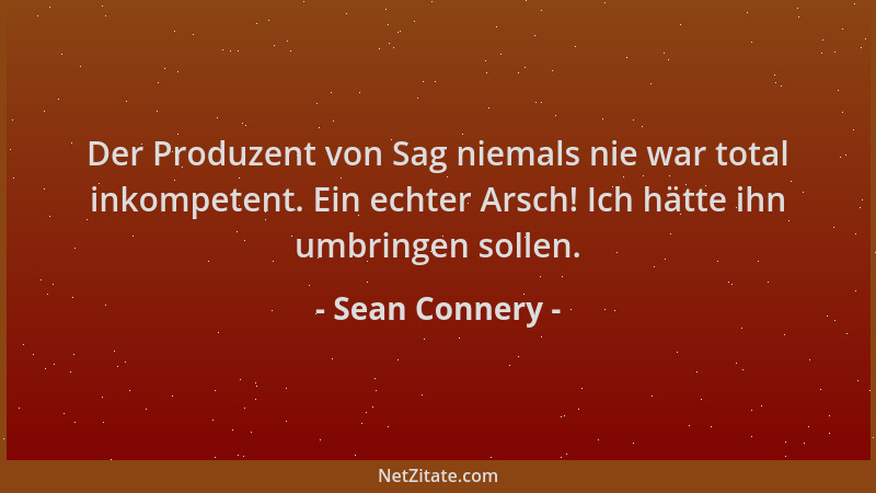 Sean Connery - Der Produzent von Sag niemals nie war total inkompetent. Ein echter Arsch! Ich hätte ihn umbringen sollen....