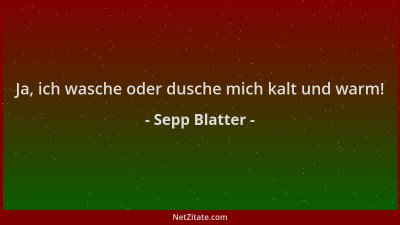 Sepp Blatter - Ja, ich wasche oder dusche mich kalt und warm!...