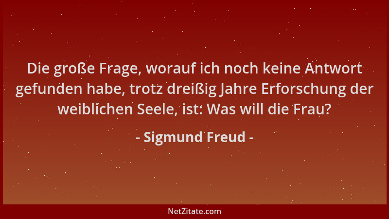 Sigmund Freud - Die große Frage, worauf ich noch keine Antwort gefunden habe, trotz dreißig Jahre Erforschung der weibliche...