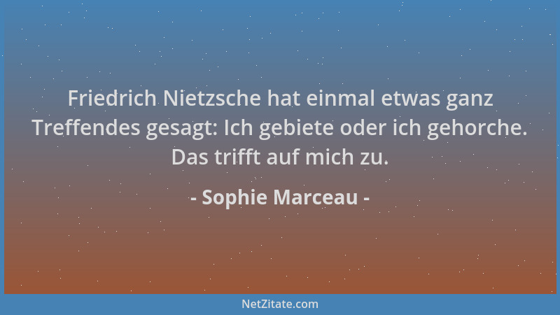 Sophie Marceau - Friedrich Nietzsche hat einmal etwas ganz Treffendes gesagt: Ich gebiete oder ich gehorche. Das trifft auf...