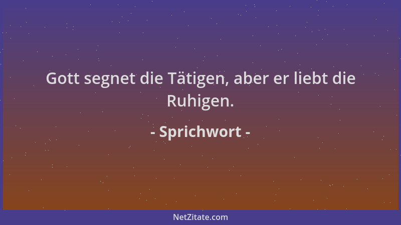 Sprichwort - Gott segnet die Tätigen, aber er liebt die Ruhigen....