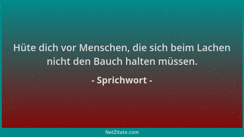 Sprichwort - Hüte dich vor Menschen, die sich beim Lachen nicht den Bauch halten müssen....