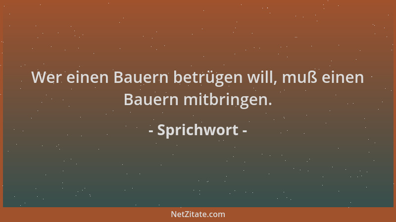 Sprichwort - Wer einen Bauern betrügen will, muß einen Bauern mitbringen....