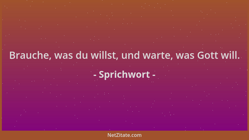 Sprichwort - Brauche, was du willst, und warte, was Gott will....