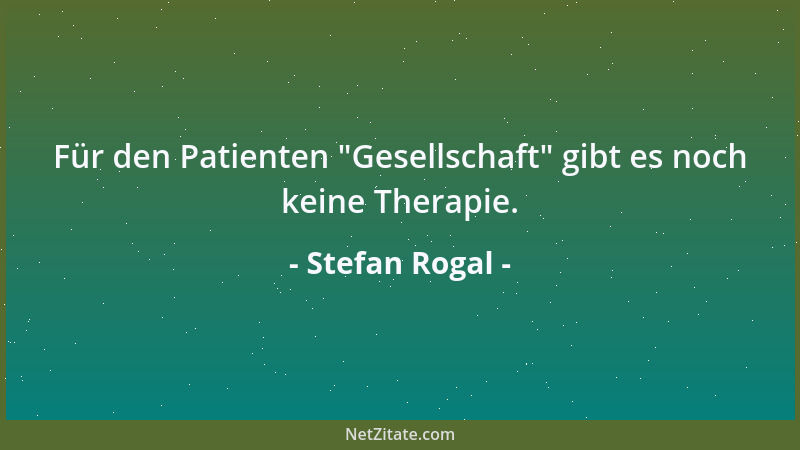 Stefan Rogal - Für den Patienten  "Gesellschaft " gibt es noch keine Therapie....