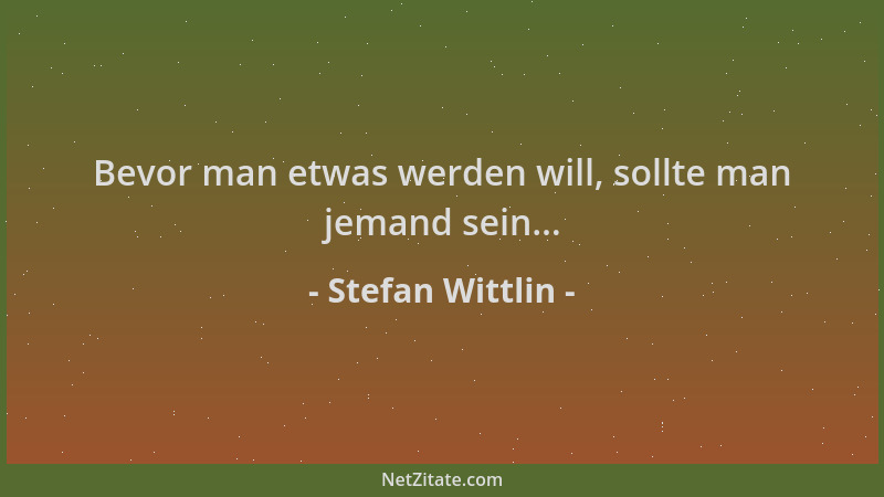 Stefan Wittlin - Bevor man etwas werden will, sollte man jemand sein......