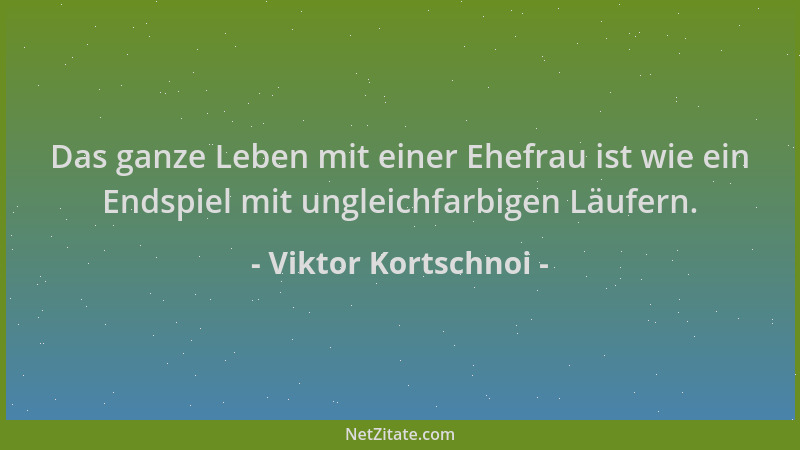 Viktor Kortschnoi - Das ganze Leben mit einer Ehefrau ist wie ein Endspiel mit ungleichfarbigen Läufern....