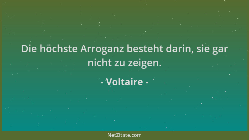 Voltaire - Die höchste Arroganz besteht darin, sie gar nicht zu zeigen....