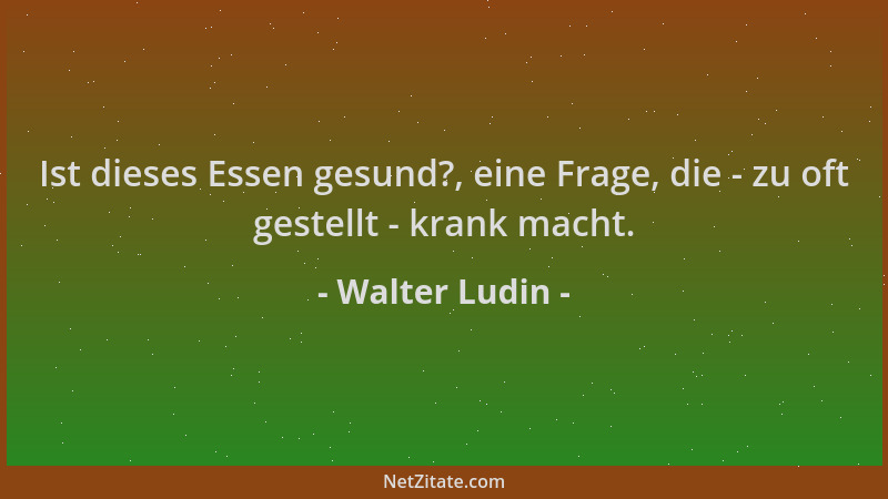Walter Ludin - Ist dieses Essen gesund?, eine Frage, die - zu oft gestellt - krank macht....