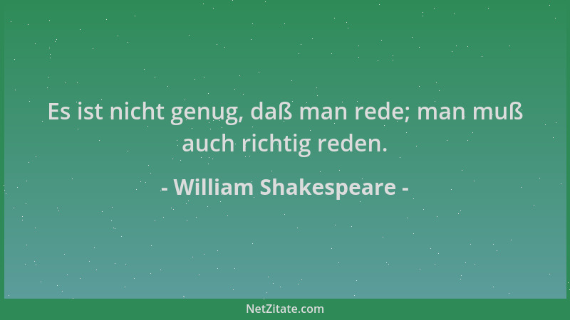 William Shakespeare - Es ist nicht genug, daß man rede; man muß auch richtig reden....