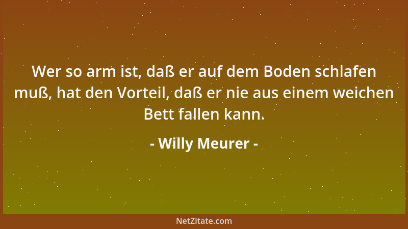 Willy Meurer - Wer so arm ist, daß er auf dem Boden schlafen muß, hat den Vorteil, daß er nie aus einem weichen Bett fallen...