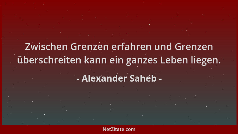 Alexander Saheb - Zwischen Grenzen erfahren und Grenzen überschreiten kann ein ganzes Leben liegen....