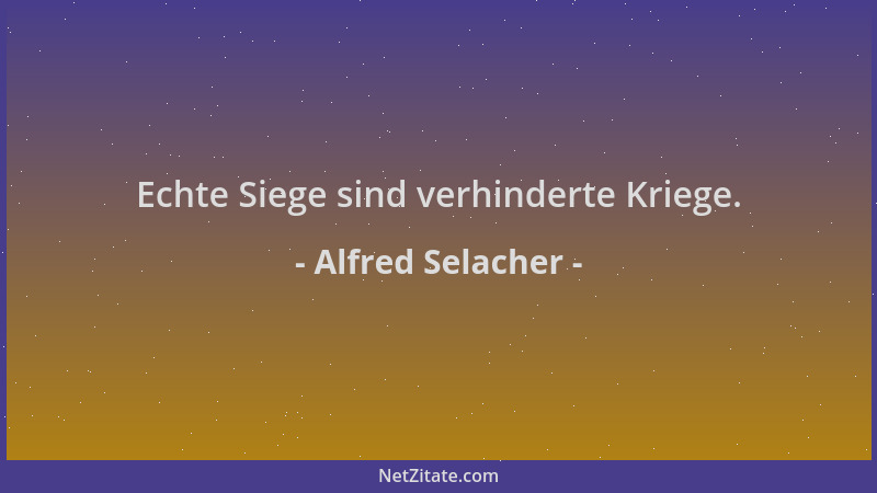 Alfred Selacher - Echte Siege sind verhinderte Kriege....