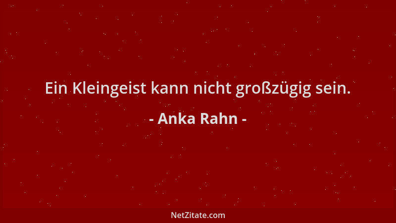 Anka Rahn - Ein Kleingeist kann nicht großzügig sein....