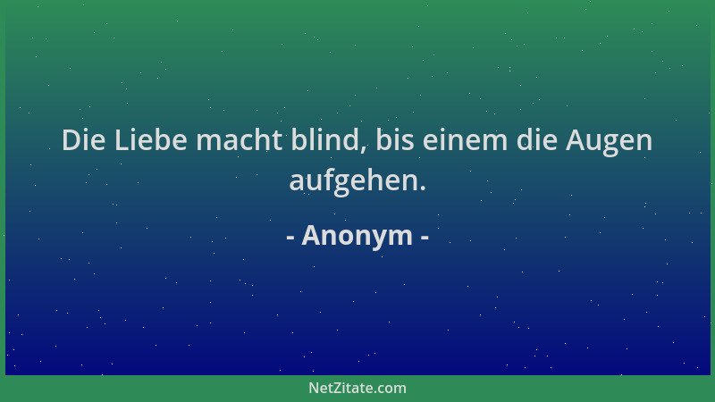 Anonym - Die Liebe macht blind, bis einem die Augen aufgehen....