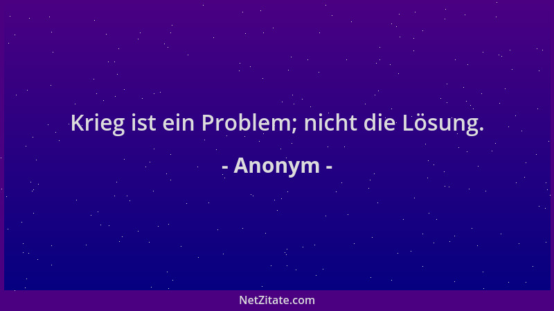 Anonym - Krieg ist ein Problem; nicht die Lösung....