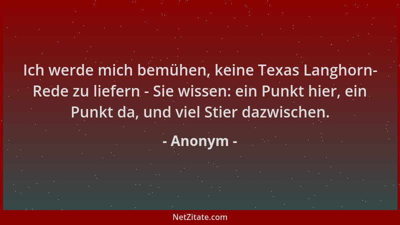Anonym - Ich werde mich bemühen, keine Texas Langhorn- Rede zu liefern - Sie wissen: ein Punkt hier, ein Punkt da, und viel...