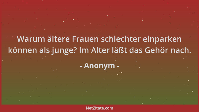 Anonym - Warum ältere Frauen schlechter einparken können als junge? Im Alter läßt das Gehör nach....