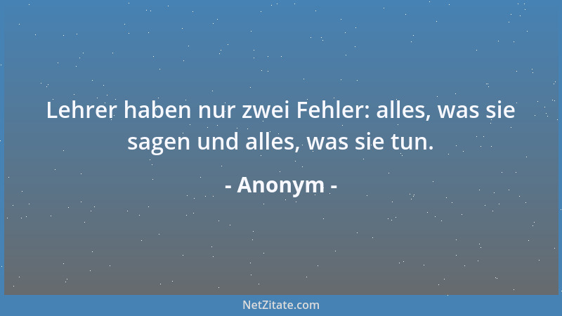 Anonym - Lehrer haben nur zwei Fehler: alles, was sie sagen und alles, was sie tun....