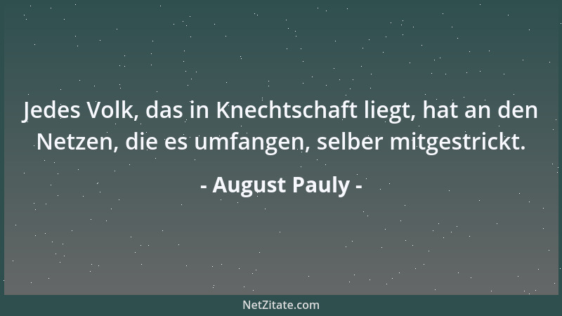 August Pauly - Jedes Volk, das in Knechtschaft liegt, hat an den Netzen, die es umfangen, selber mitgestrickt....