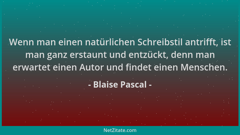 Blaise Pascal - Wenn man einen natürlichen Schreibstil antrifft, ist man ganz erstaunt und entzückt, denn man erwartet eine...