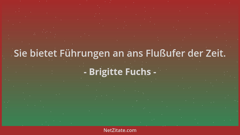 Brigitte Fuchs - Sie bietet Führungen an ans Flußufer der Zeit....