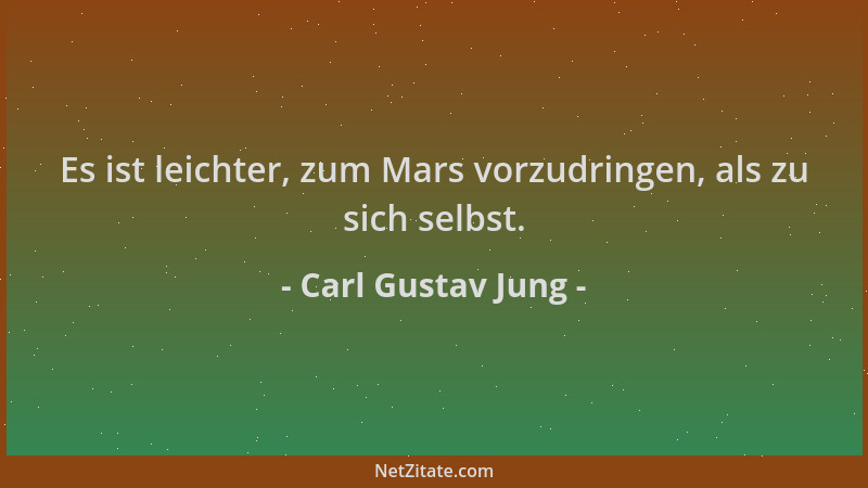 Carl Gustav Jung - Es ist leichter, zum Mars vorzudringen, als zu sich selbst....