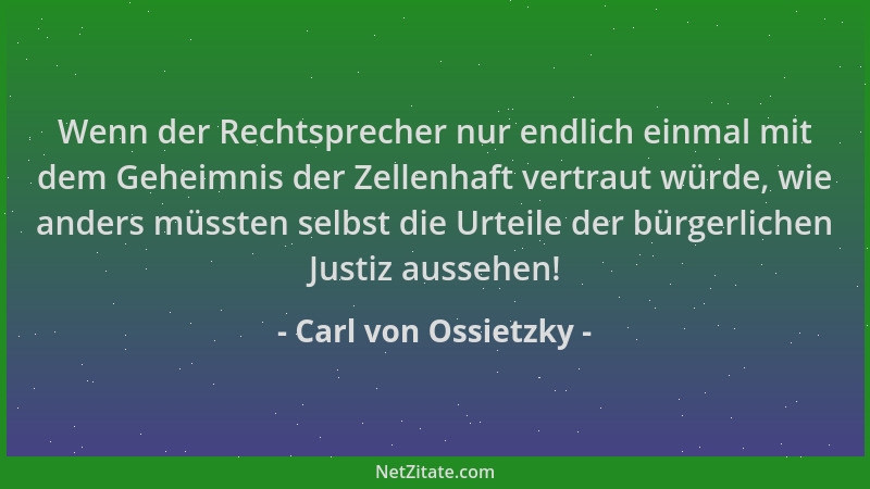 Carl von Ossietzky - Wenn der Rechtsprecher nur endlich einmal mit dem Geheimnis der Zellenhaft vertraut würde, wie anders...