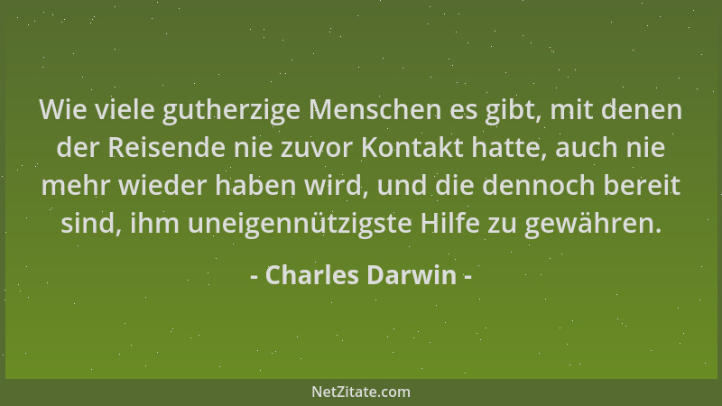 Charles Darwin - Wie viele gutherzige Menschen es gibt, mit denen der Reisende nie zuvor Kontakt hatte, auch nie mehr wiede...
