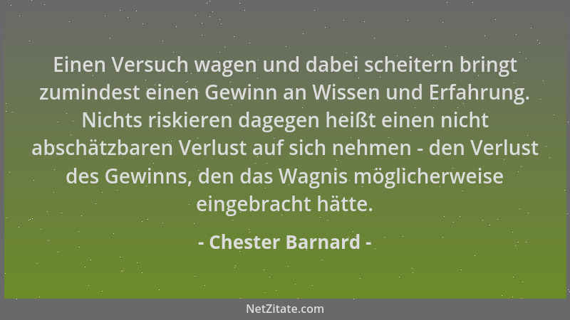 Chester Barnard - Einen Versuch wagen und dabei scheitern bringt zumindest einen Gewinn an Wissen und Erfahrung. Nichts ris...