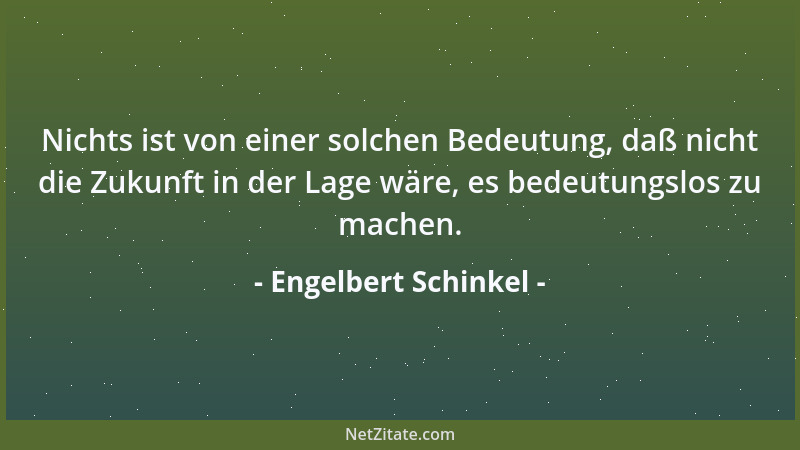 Engelbert Schinkel - Nichts ist von einer solchen Bedeutung, daß nicht die Zukunft in der Lage wäre, es bedeutungslos zu ma...