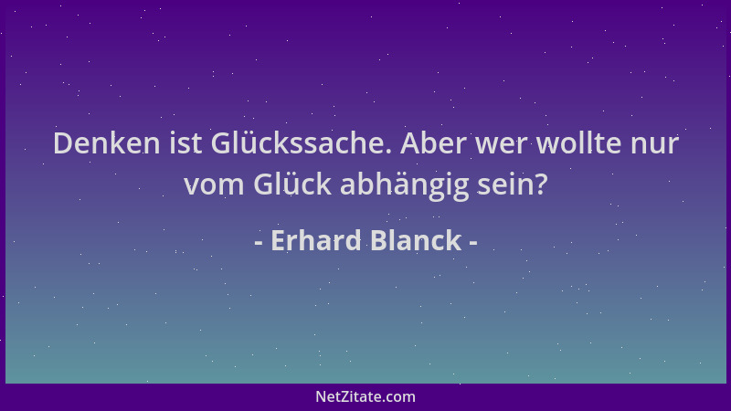 Erhard Blanck - Denken ist Glückssache. Aber wer wollte nur vom Glück abhängig sein?...