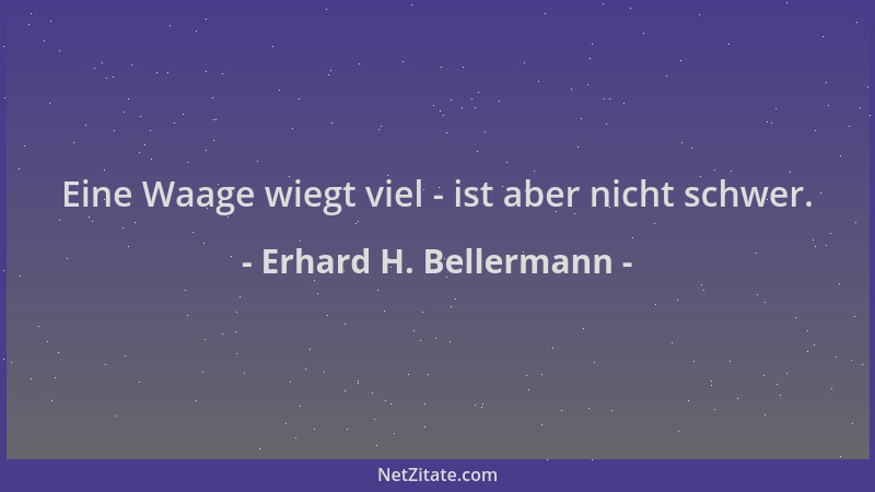 Erhard H. Bellermann - Eine Waage wiegt viel - ist aber nicht schwer....