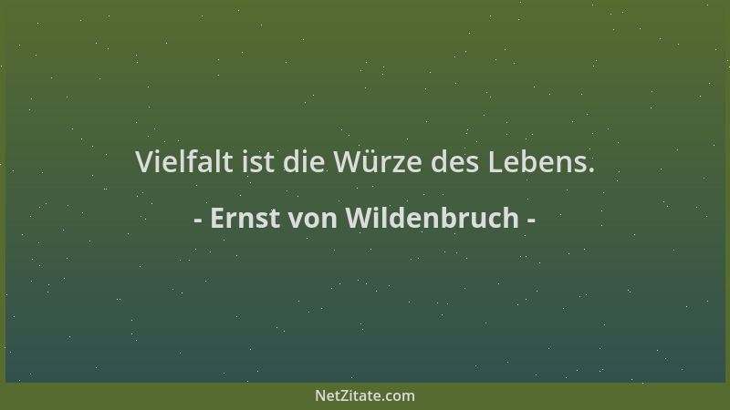 Ernst von Wildenbruch - Vielfalt ist die Würze des Lebens....