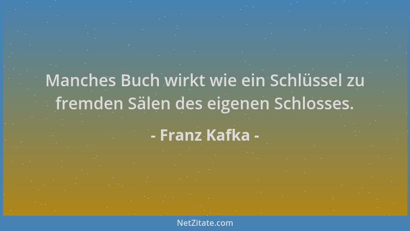 Franz Kafka - Manches Buch wirkt wie ein Schlüssel zu fremden Sälen des eigenen Schlosses....