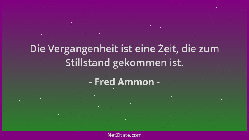 Fred Ammon - Die Vergangenheit ist eine Zeit, die zum Stillstand gekommen ist....