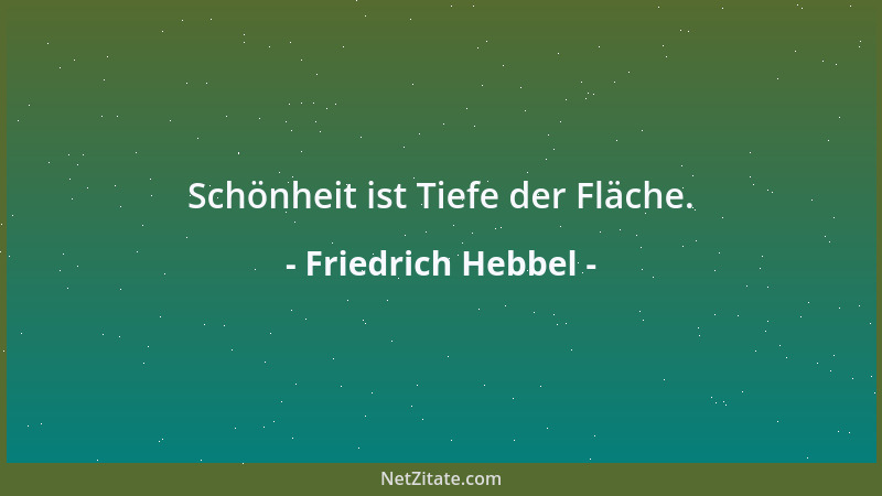 Friedrich Hebbel - Schönheit ist Tiefe der Fläche....