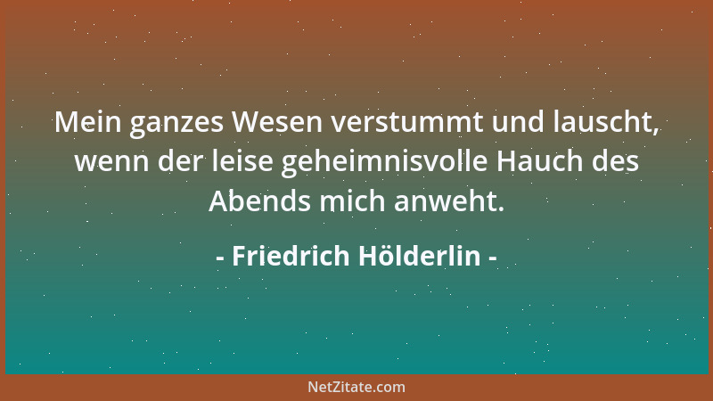 Friedrich Hölderlin - Ist nicht göttlich, was ihr höhnt und seellos nennt? Ist besser denn euer Geschwätz die Luft nicht, d...