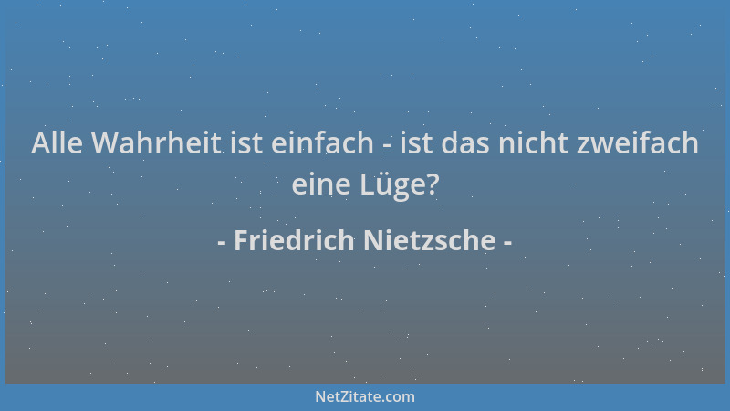 Friedrich Nietzsche - Alle Wahrheit ist einfach - ist das nicht zweifach eine Lüge?...