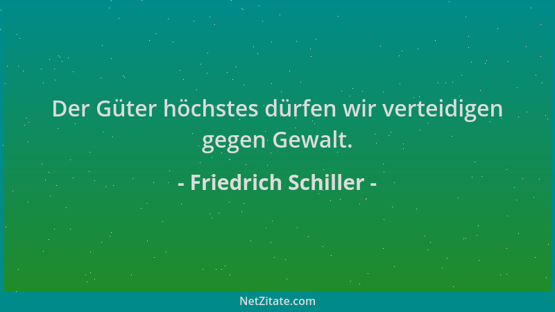 Friedrich Schiller - Der Güter höchstes dürfen wir verteidigen gegen Gewalt....