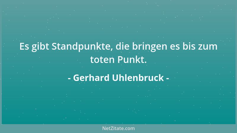Gerhard Uhlenbruck - Es gibt Standpunkte, die bringen es bis zum toten Punkt....