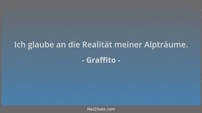 Graffito - Ich glaube an die Realität meiner Alpträume....
