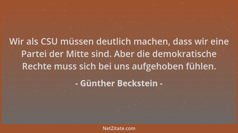 Günther Beckstein - Wir als CSU müssen deutlich machen, dass wir eine Partei der Mitte sind. Aber die demokratische Rechte...