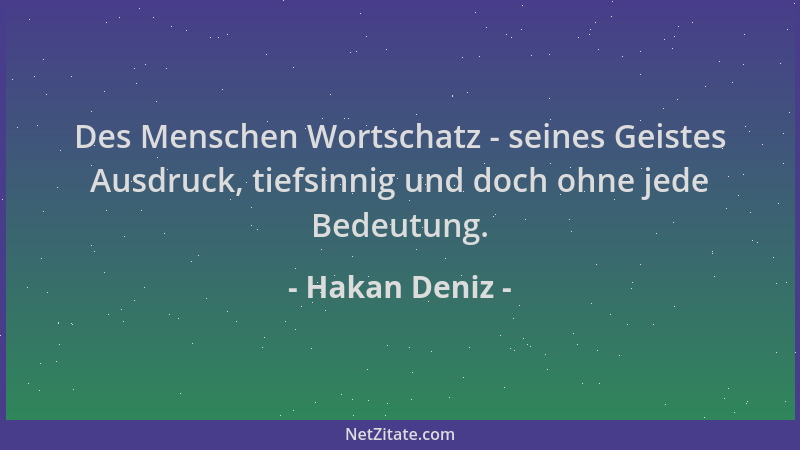 Hakan Deniz - Des Menschen Wortschatz - seines Geistes Ausdruck, tiefsinnig und doch ohne jede Bedeutung....